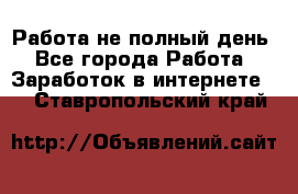 Работа не полный день - Все города Работа » Заработок в интернете   . Ставропольский край